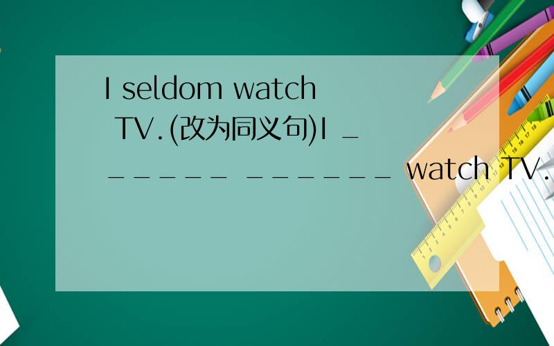 I seldom watch TV.(改为同义句)I ______ ______ watch TV.