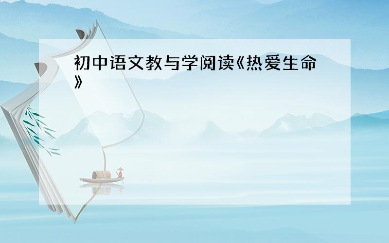 初中语文教与学阅读《热爱生命》