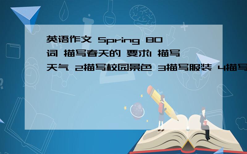 英语作文 Spring 80词 描写春天的 要求1 描写天气 2描写校园景色 3描写服装 4描写活动