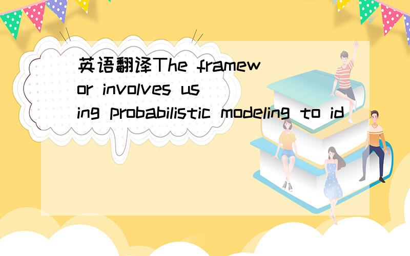 英语翻译The framewor involves using probabilistic modeling to id