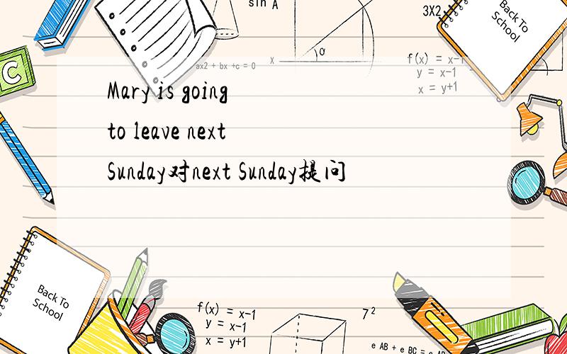 Mary is going to leave next Sunday对next Sunday提问