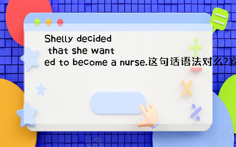 Shelly decided that she wanted to become a nurse.这句话语法对么?宾语从