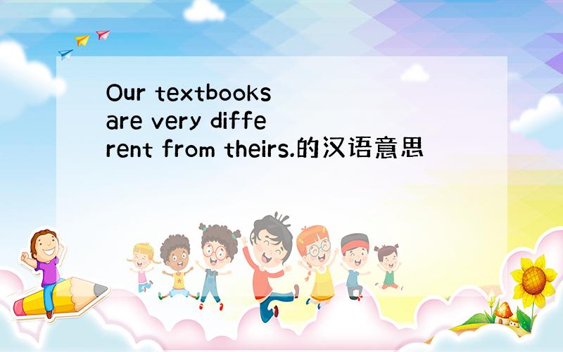 Our textbooks are very different from theirs.的汉语意思