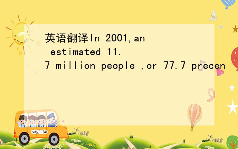 英语翻译In 2001,an estimated 11.7 million people ,or 77.7 precen