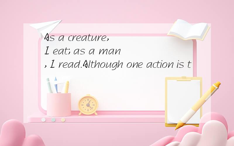 As a creature,I eat；as a man,I read.Although one action is t