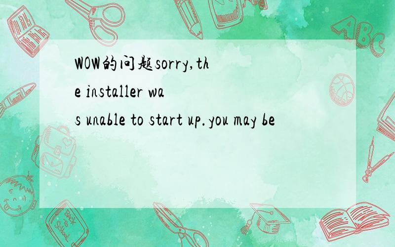 WOW的问题sorry,the installer was unable to start up.you may be
