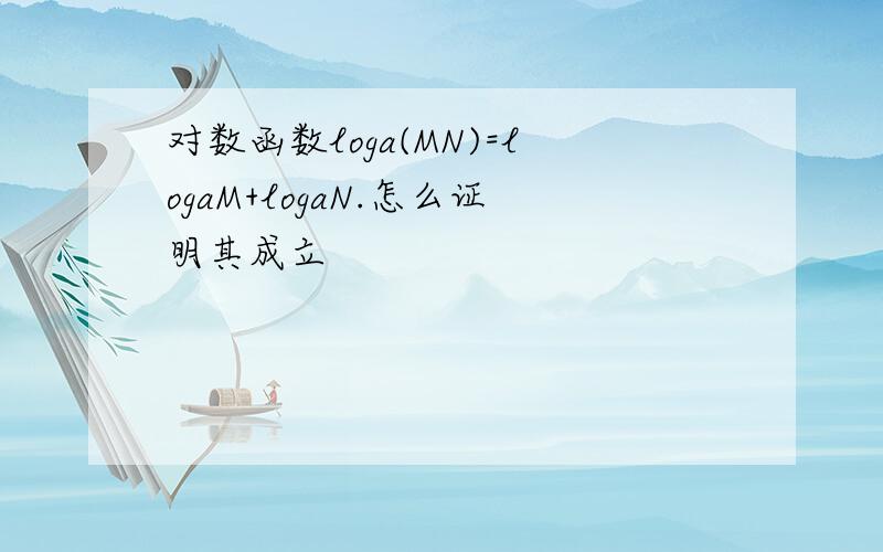 对数函数loga(MN)=logaM+logaN.怎么证明其成立