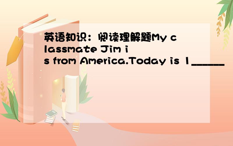 英语知识：阅读理解题My classmate Jim is from America.Today is 1______