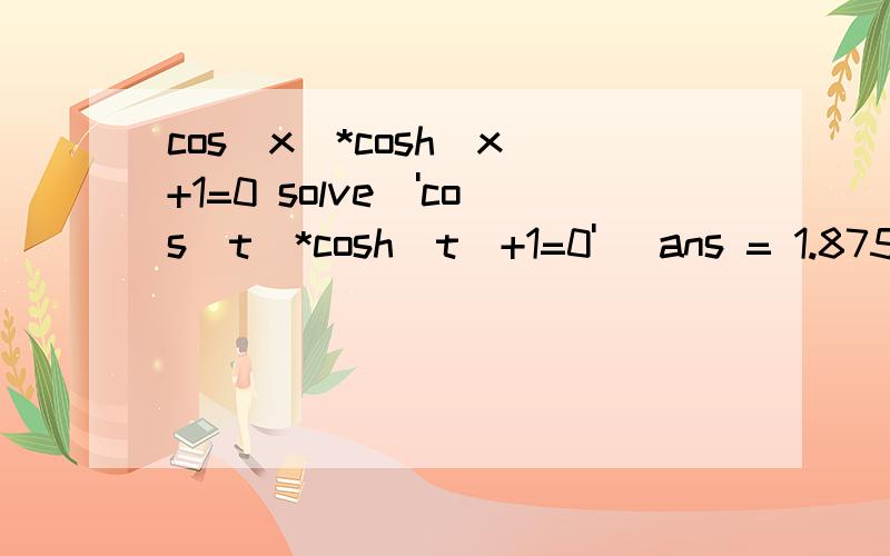 cos(x)*cosh(x)+1=0 solve('cos(t)*cosh(t)+1=0') ans = 1.87510