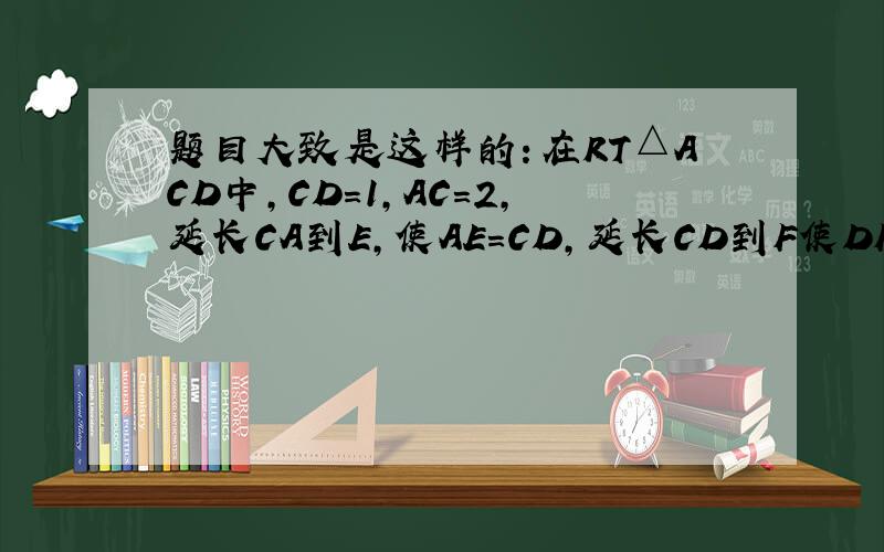 题目大致是这样的：在RT△ACD中,CD=1,AC=2,延长CA到E,使AE=CD,延长CD到F使DF=AE,连接EF,