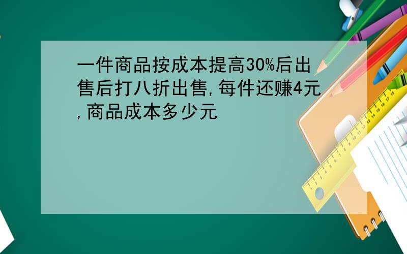 一件商品按成本提高30%后出售后打八折出售,每件还赚4元,商品成本多少元