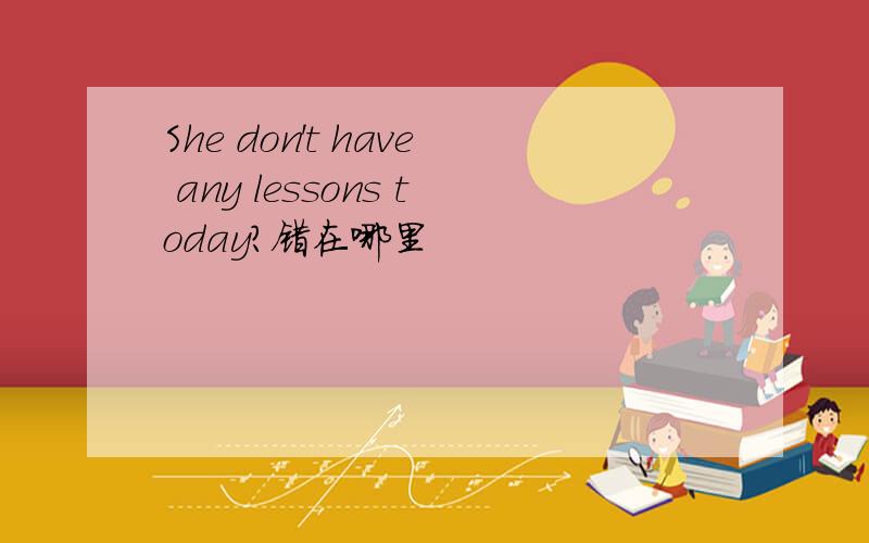 She don't have any lessons today?错在哪里