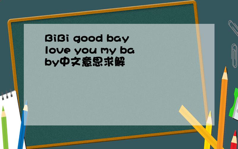 BiBi good bay love you my baby中文意思求解