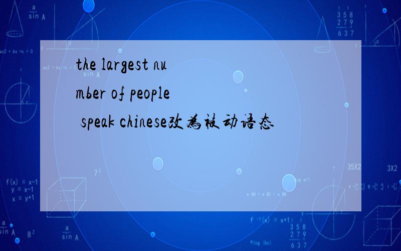 the largest number of people speak chinese改为被动语态