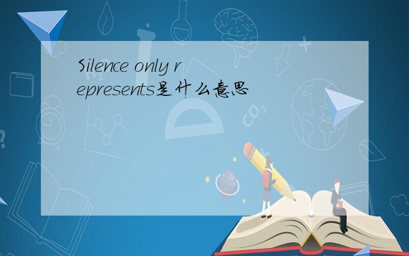 Silence only represents是什么意思