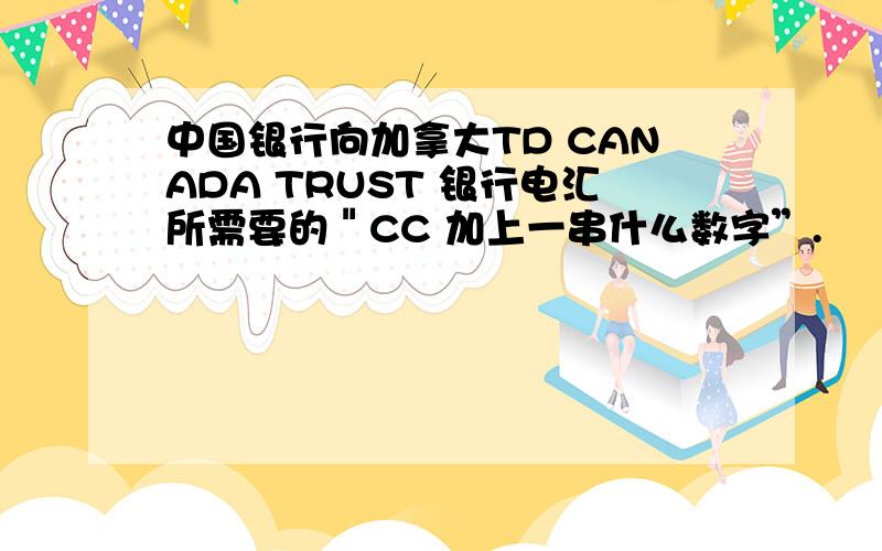 中国银行向加拿大TD CANADA TRUST 银行电汇所需要的＂CC 加上一串什么数字”.