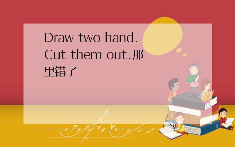 Draw two hand.Cut them out.那里错了