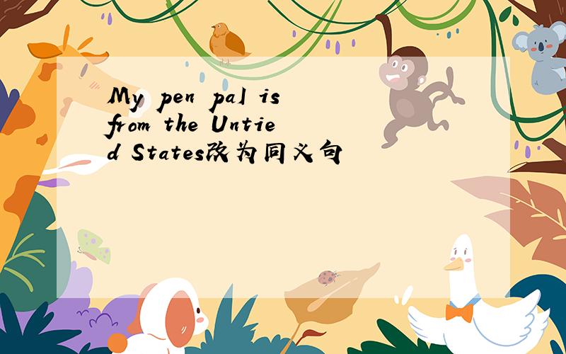 My pen paI is from the Untied States改为同义句