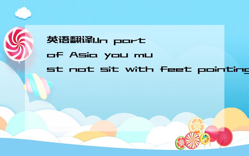 英语翻译1.In part of Asia you must not sit with feet pointing at