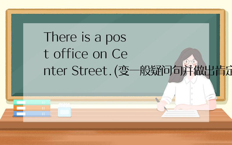 There is a post office on Center Street.(变一般疑问句并做出肯定和否定回答)