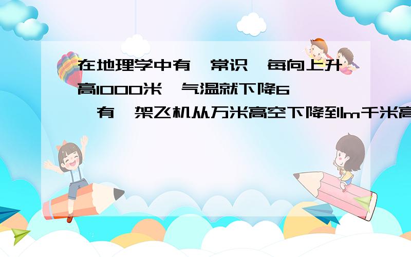 在地理学中有一常识,每向上升高1000米,气温就下降6°,有一架飞机从万米高空下降到m千米高空处,问气温变化了多少度