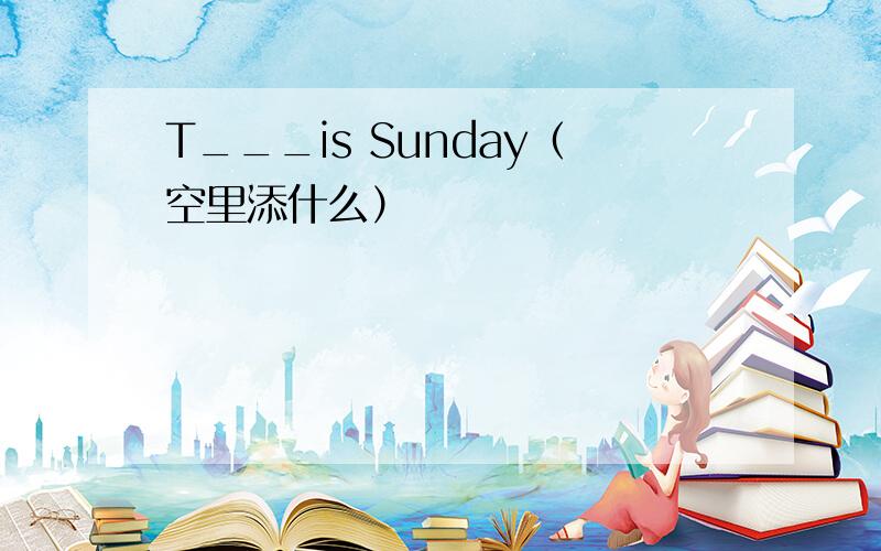 T___is Sunday（空里添什么）