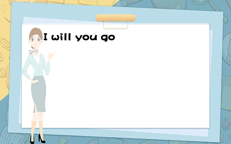 I will you go