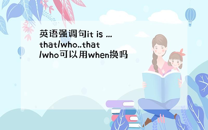 英语强调句it is ...that/who..that/who可以用when换吗