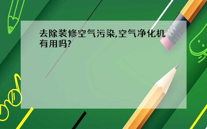 去除装修空气污染,空气净化机有用吗?