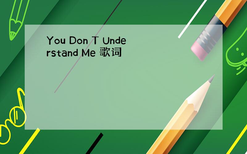 You Don T Understand Me 歌词