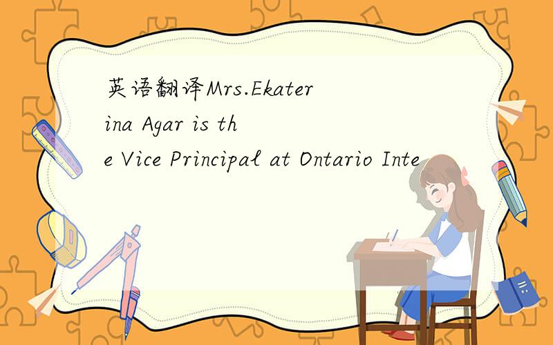英语翻译Mrs.Ekaterina Agar is the Vice Principal at Ontario Inte