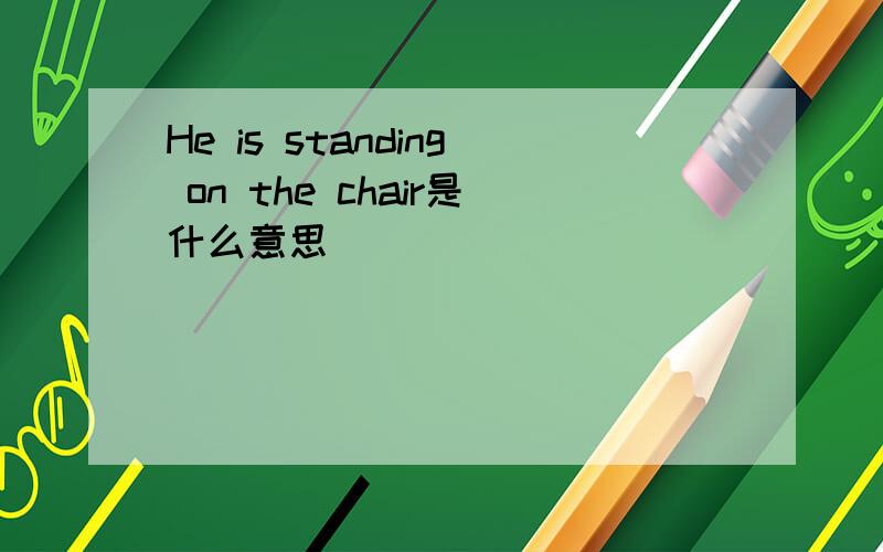 He is standing on the chair是什么意思