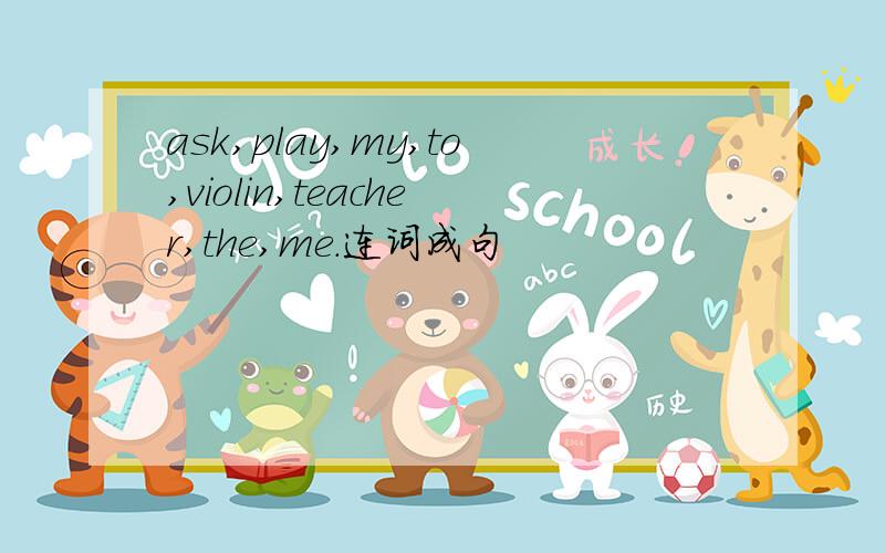 ask,play,my,to,violin,teacher,the,me.连词成句