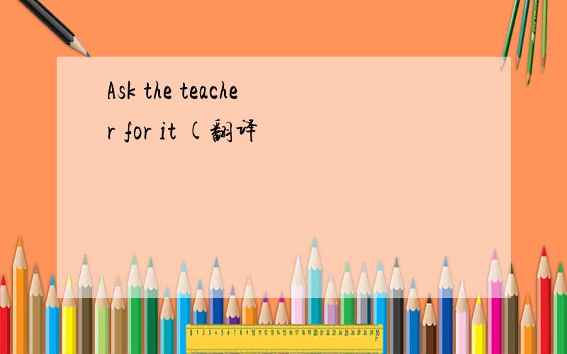 Ask the teacher for it (翻译