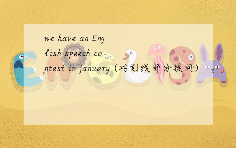 we have an English speech contest in january (对划线部分提问)