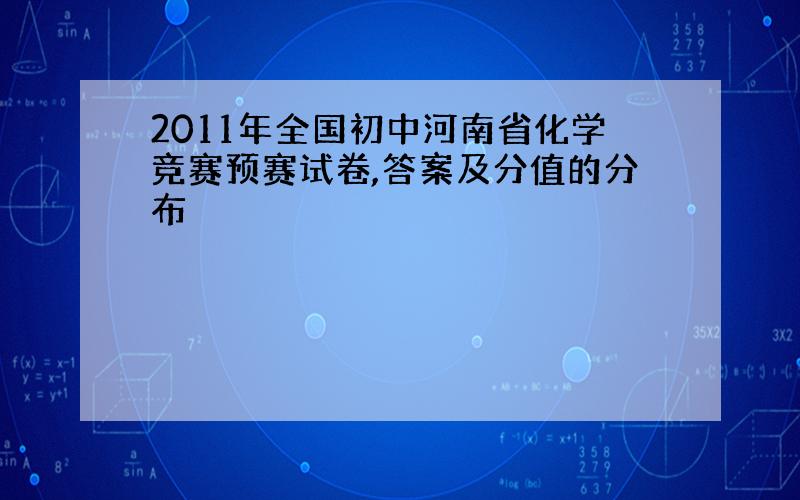 2011年全国初中河南省化学竞赛预赛试卷,答案及分值的分布