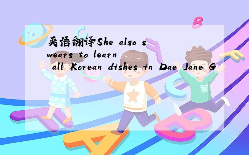 英语翻译She also swears to learn all Korean dishes in Dae Jane G