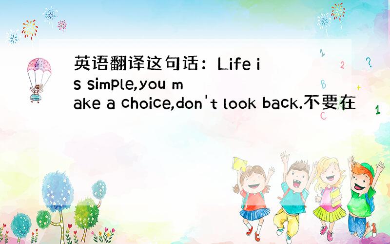 英语翻译这句话：Life is simple,you make a choice,don't look back.不要在