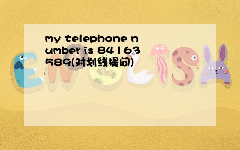 my telephone number is 84163589(对划线提问)