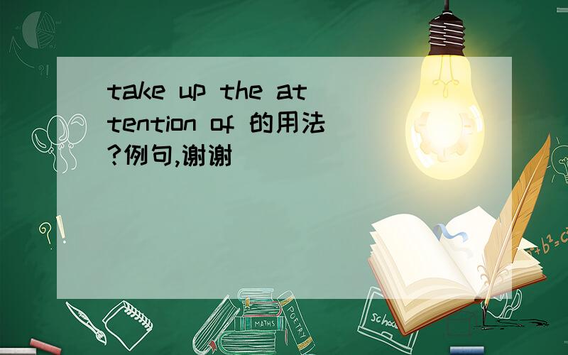 take up the attention of 的用法?例句,谢谢