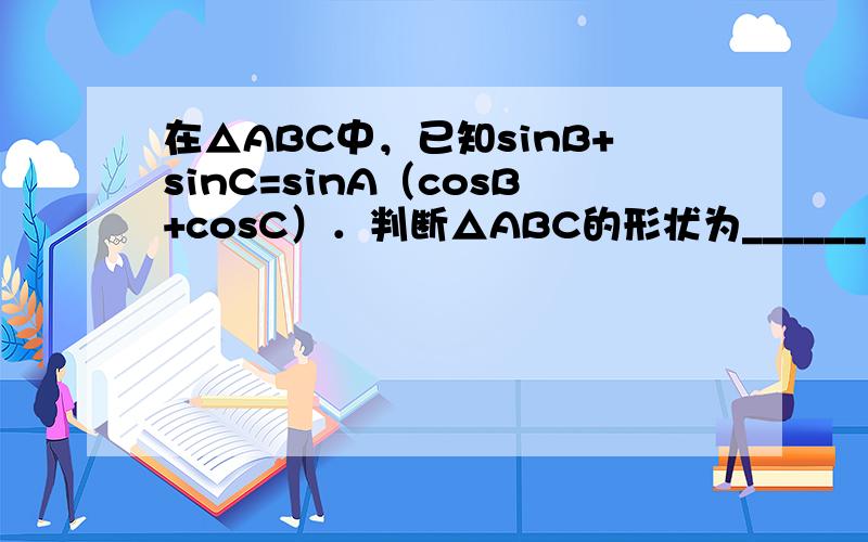 在△ABC中，已知sinB+sinC=sinA（cosB+cosC）．判断△ABC的形状为______．