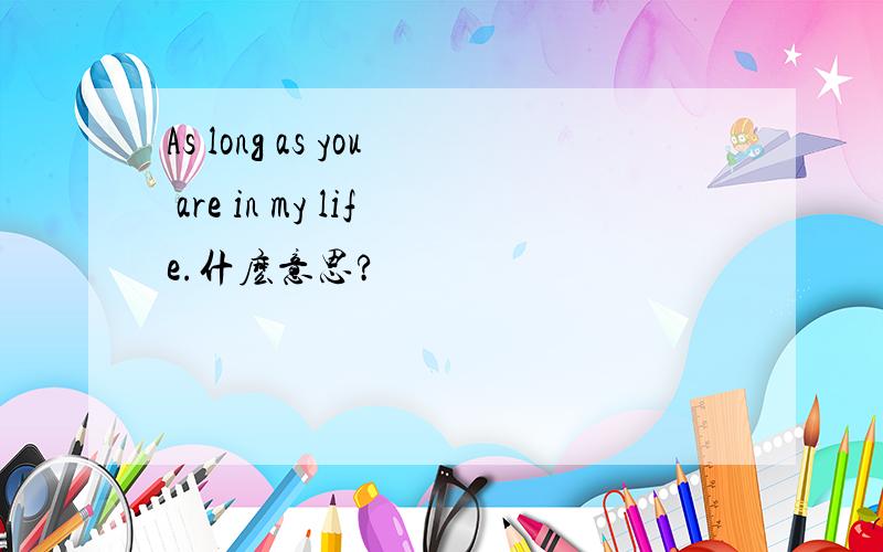 As long as you are in my life.什麽意思?