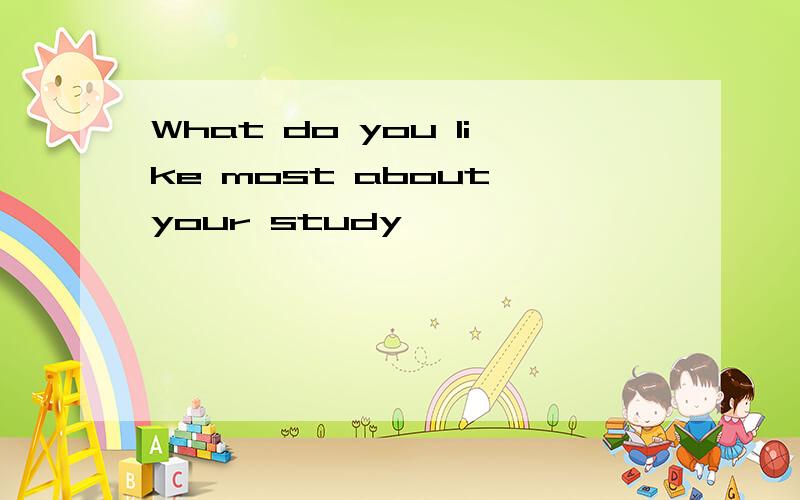What do you like most about your study