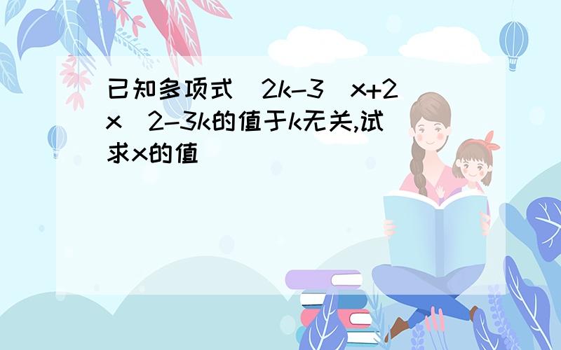 已知多项式(2k-3)x+2x^2-3k的值于k无关,试求x的值