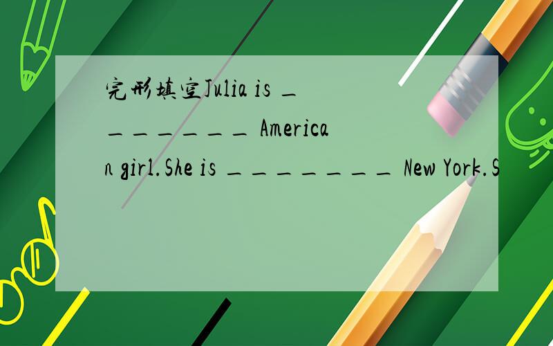 完形填空Julia is _______ American girl.She is _______ New York.S