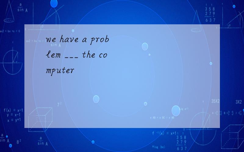 we have a problem ___ the computer