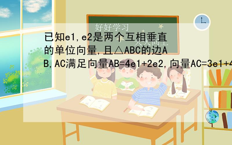 已知e1,e2是两个互相垂直的单位向量,且△ABC的边AB,AC满足向量AB=4e1+2e2,向量AC=3e1+4e2