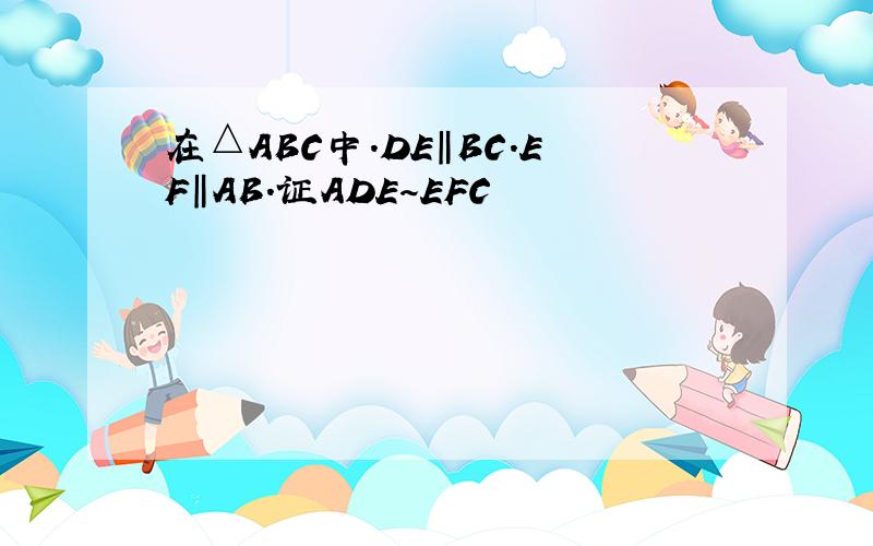 在△ABC中.DE‖BC.EF‖AB.证ADE～EFC