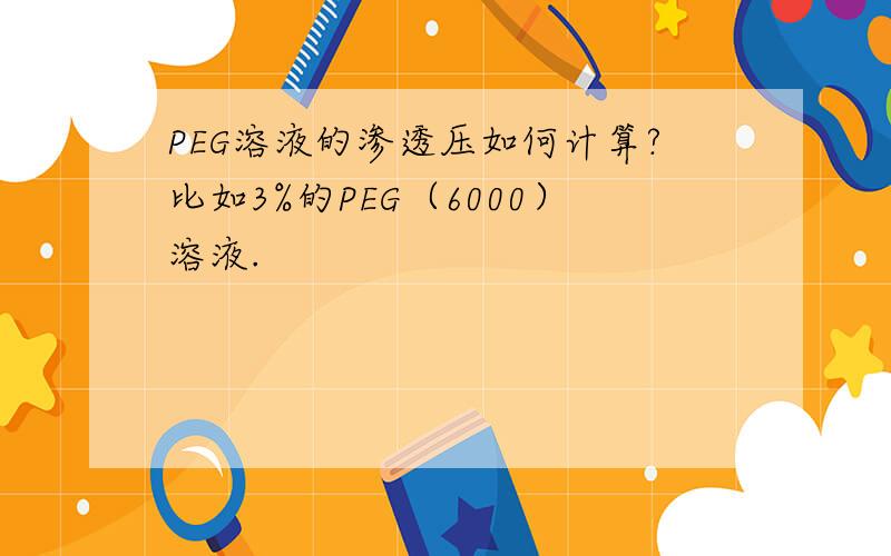 PEG溶液的渗透压如何计算?比如3%的PEG（6000）溶液.