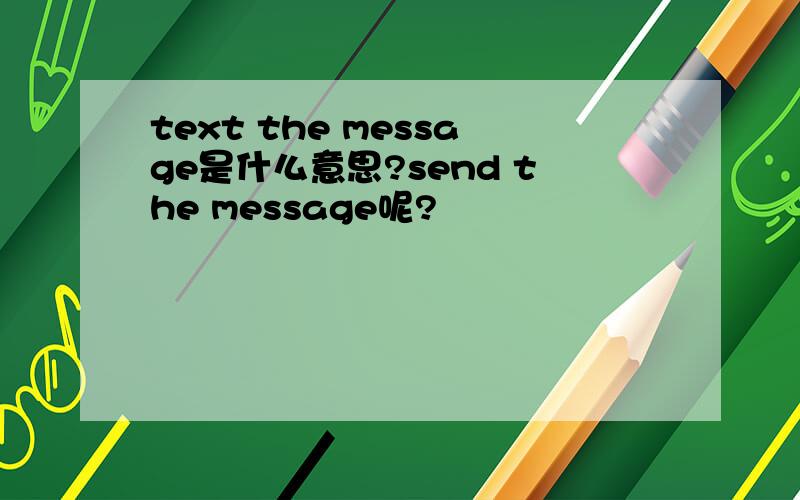 text the message是什么意思?send the message呢?